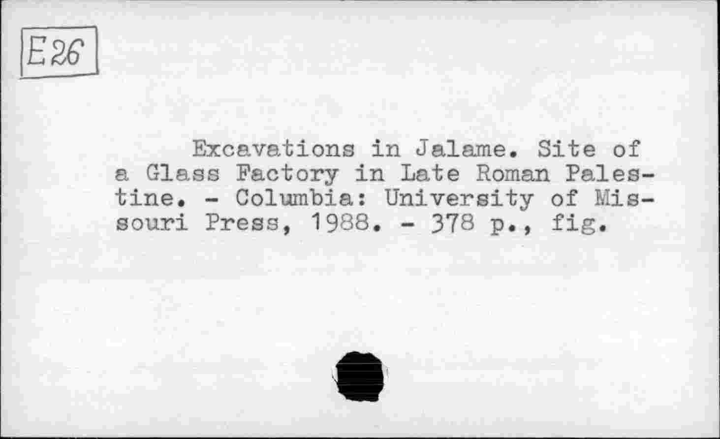 ﻿Excavations in Jalame. Site of a Glass Factory in Late Roman Pales tine. - Columbia: University of Mis souri Press, 1988. - 378 p., fig.